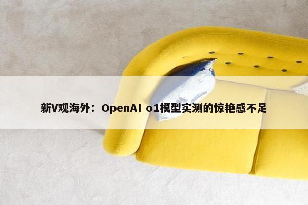 新V观海外：OpenAI o1模型实测的惊艳感不足