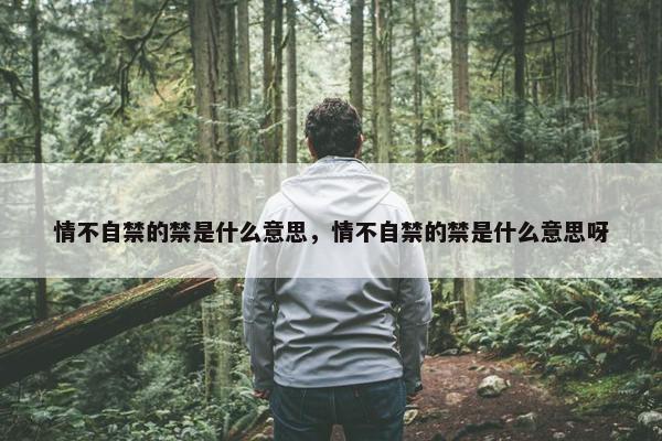 情不自禁的禁是什么意思，情不自禁的禁是什么意思呀