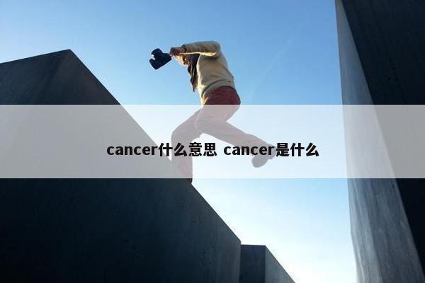 cancer什么意思 cancer是什么