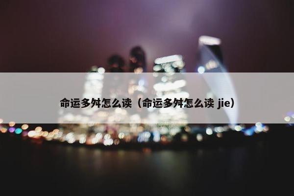 命运多舛怎么读（命运多舛怎么读 jie）