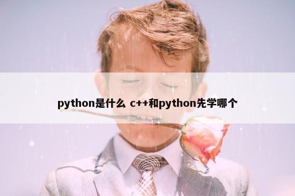 python是什么 c++和python先学哪个