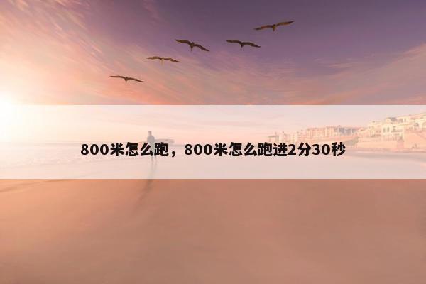 800米怎么跑，800米怎么跑进2分30秒