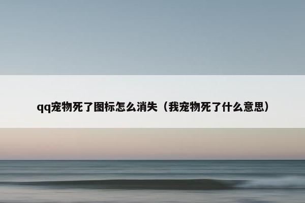 qq宠物死了图标怎么消失（我宠物死了什么意思）