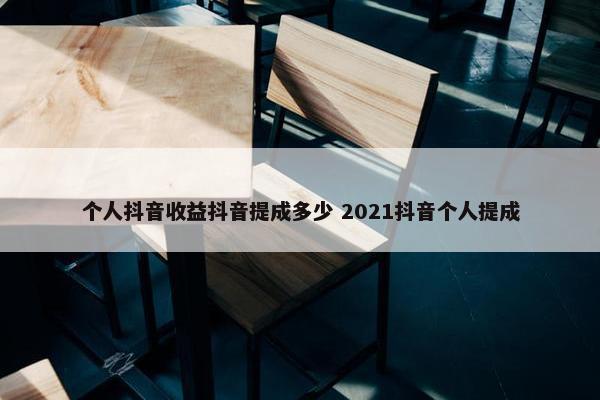 个人抖音收益抖音提成多少 2021抖音个人提成