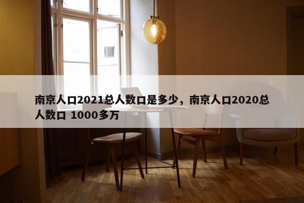 南京人口2021总人数口是多少，南京人口2020总人数口 1000多万