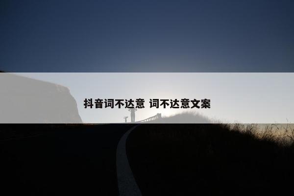 抖音词不达意 词不达意文案