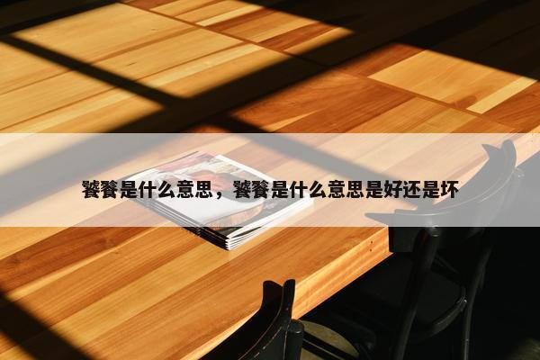 饕餮是什么意思，饕餮是什么意思是好还是坏