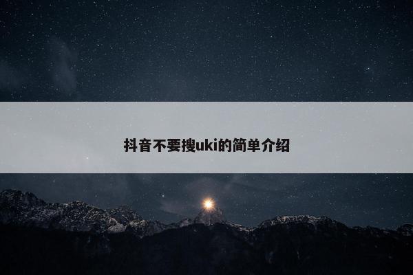 抖音不要搜uki的简单介绍