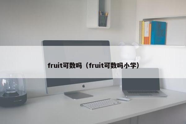 fruit可数吗（fruit可数吗小学）