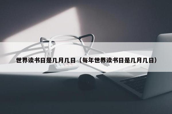 世界读书日是几月几日（每年世界读书日是几月几日）