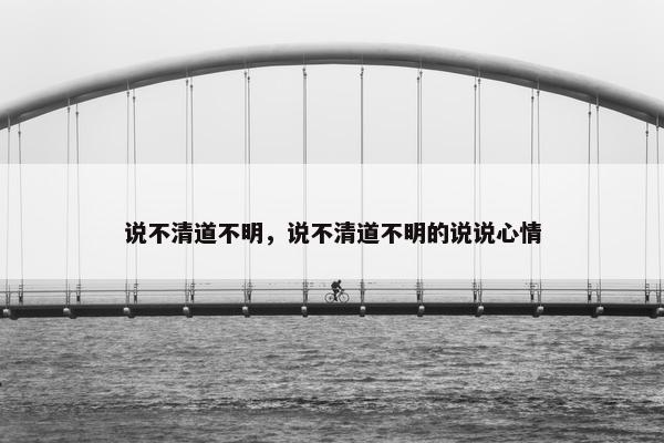 说不清道不明，说不清道不明的说说心情