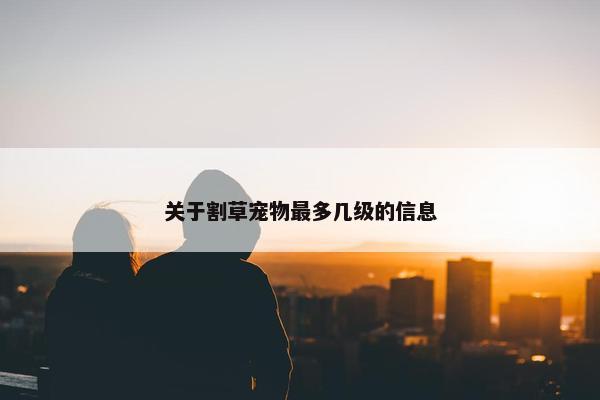 关于割草宠物最多几级的信息