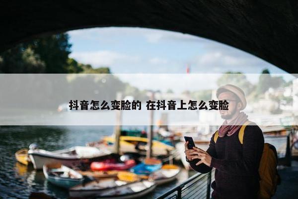 抖音怎么变脸的 在抖音上怎么变脸