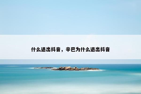 什么退出抖音，辛巴为什么退出抖音