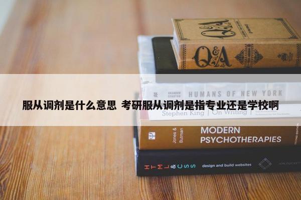 服从调剂是什么意思 考研服从调剂是指专业还是学校啊