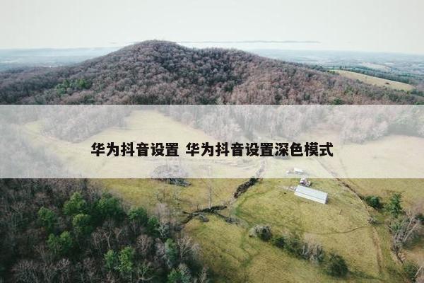 华为抖音设置 华为抖音设置深色模式