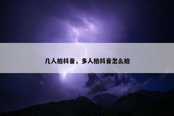 几人拍抖音，多人拍抖音怎么拍