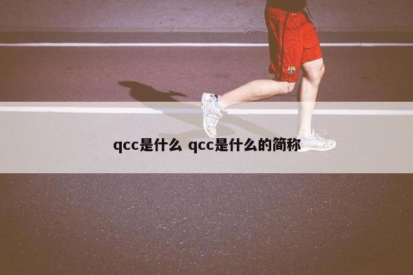 qcc是什么 qcc是什么的简称