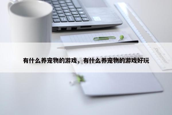 有什么养宠物的游戏，有什么养宠物的游戏好玩