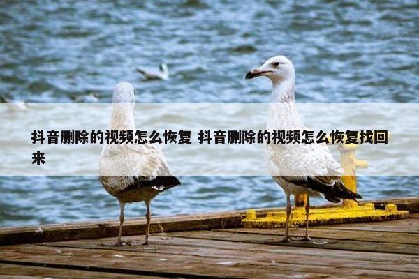 抖音删除的视频怎么恢复 抖音删除的视频怎么恢复找回来