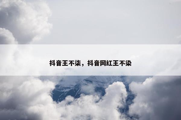 抖音王不柒，抖音网红王不染