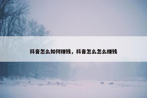 抖音怎么如何赚钱，抖音怎么怎么赚钱