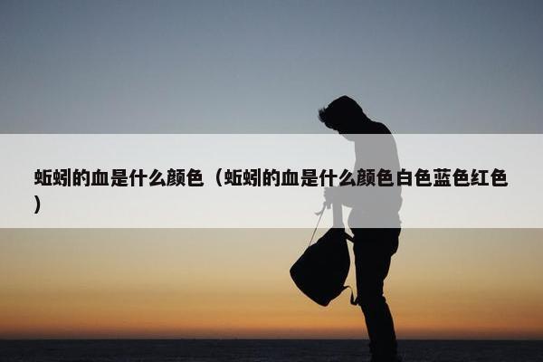 蚯蚓的血是什么颜色（蚯蚓的血是什么颜色白色蓝色红色）