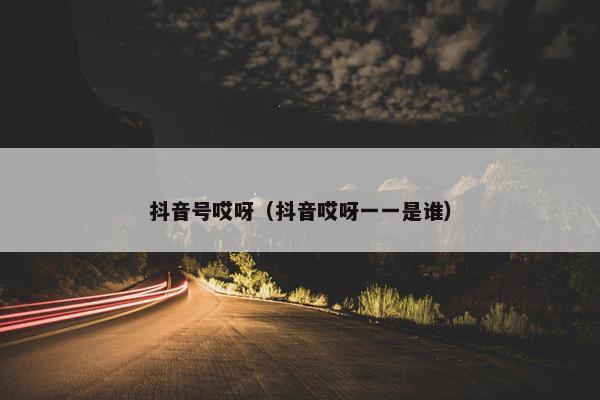 抖音号哎呀（抖音哎呀一一是谁）