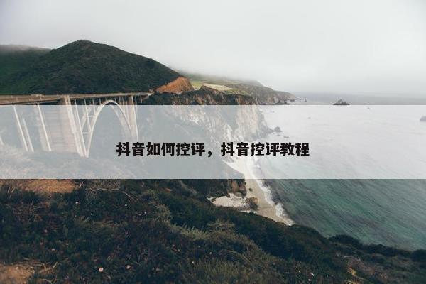 抖音如何控评，抖音控评教程