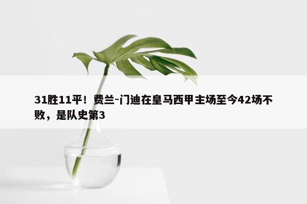 31胜11平！费兰-门迪在皇马西甲主场至今42场不败，是队史第3