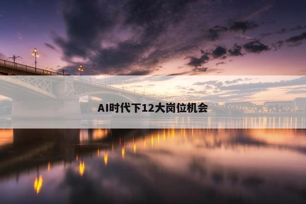 AI时代下12大岗位机会