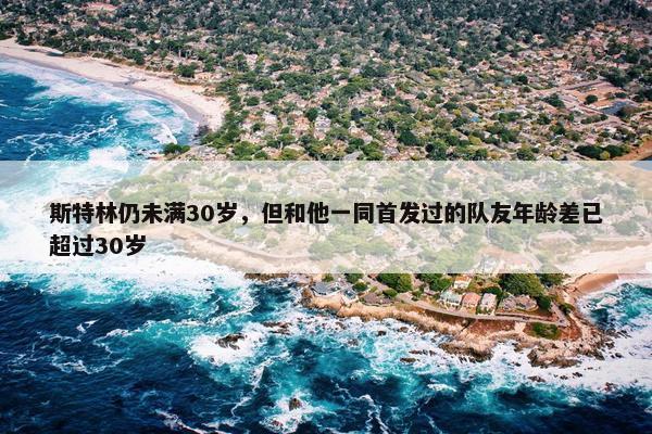 斯特林仍未满30岁，但和他一同首发过的队友年龄差已超过30岁