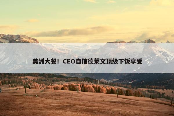 美洲大餐！CEO自信德莱文顶级下饭享受