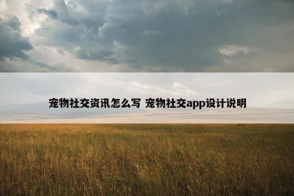 宠物社交资讯怎么写 宠物社交app设计说明