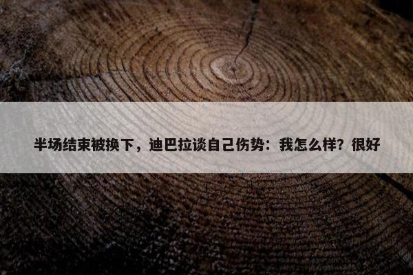 半场结束被换下，迪巴拉谈自己伤势：我怎么样？很好