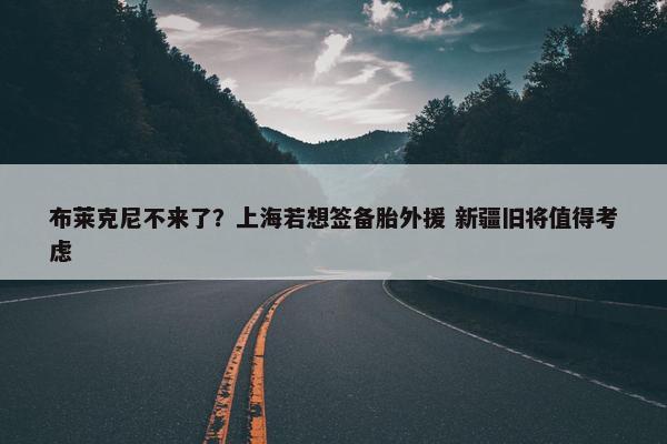 布莱克尼不来了？上海若想签备胎外援 新疆旧将值得考虑