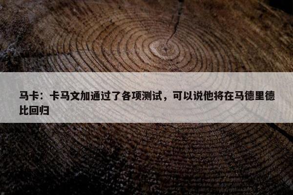 马卡：卡马文加通过了各项测试，可以说他将在马德里德比回归