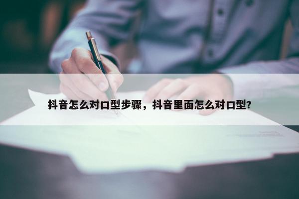 抖音怎么对口型步骤，抖音里面怎么对口型?