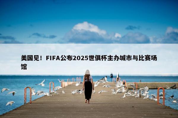 美国见！FIFA公布2025世俱杯主办城市与比赛场馆