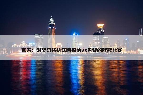 官方：温契奇将执法阿森纳vs巴黎的欧冠比赛