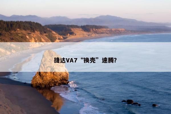 捷达VA7“换壳”速腾？