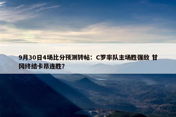 9月30日4场比分预测转帖：C罗率队主场胜强敌 甘冈终结卡昂连胜？