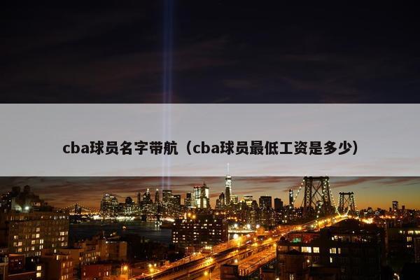 cba球员名字带航（cba球员最低工资是多少）