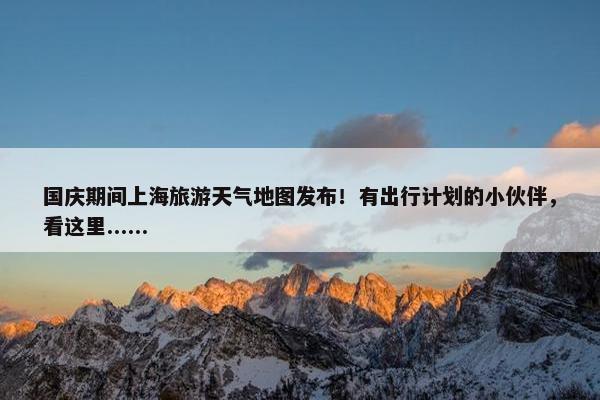 国庆期间上海旅游天气地图发布！有出行计划的小伙伴，看这里......