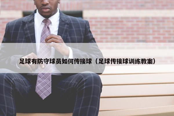 足球有防守球员如何传接球（足球传接球训练教案）