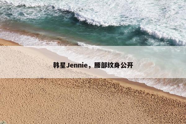 韩星Jennie，腰部纹身公开