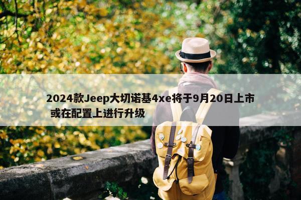 2024款Jeep大切诺基4xe将于9月20日上市 或在配置上进行升级