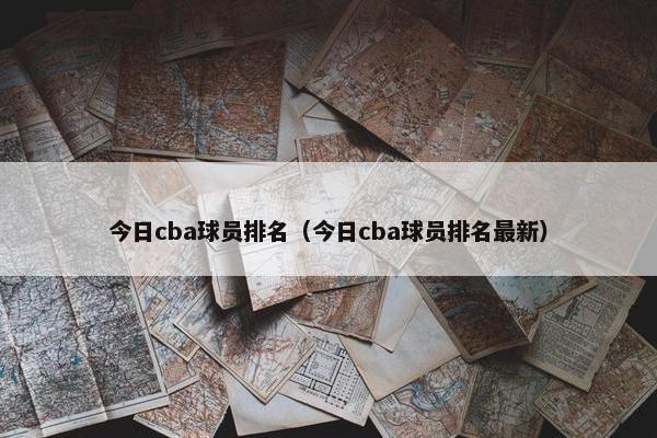 今日cba球员排名（今日cba球员排名最新）