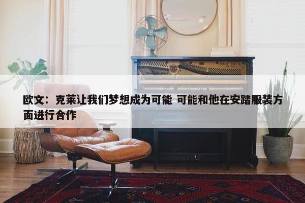 欧文：克莱让我们梦想成为可能 可能和他在安踏服装方面进行合作