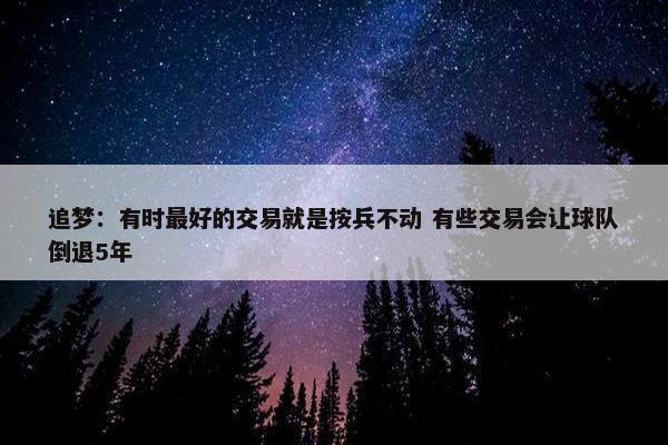 追梦：有时最好的交易就是按兵不动 有些交易会让球队倒退5年